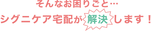 シグニケア宅配はそんなお困りごとを解決します！