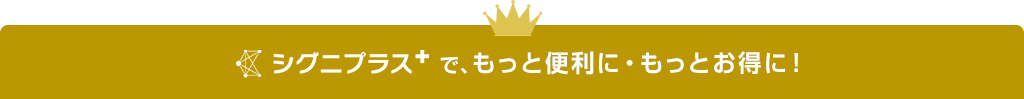 シグニプラスで、もっと便利に・もっとお得に！