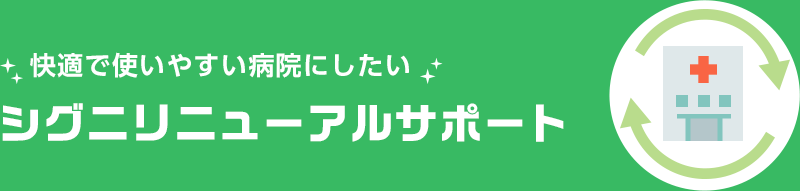 快適で使いやすい病院にしたい シグニリニューアルサポート